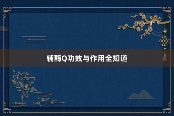 辅酶Q功效与作用全知道