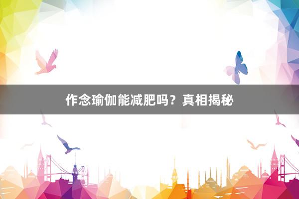 作念瑜伽能减肥吗？真相揭秘