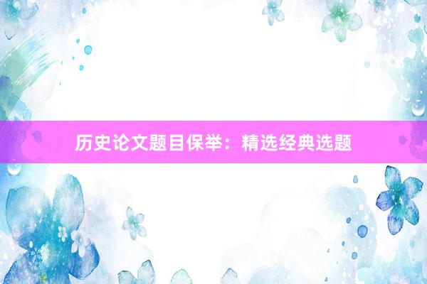 历史论文题目保举：精选经典选题